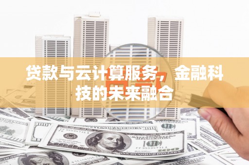昔阳贷款与云计算服务，金融科技的未来融合