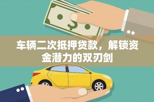 昔阳车辆二次抵押贷款，解锁资金潜力的双刃剑