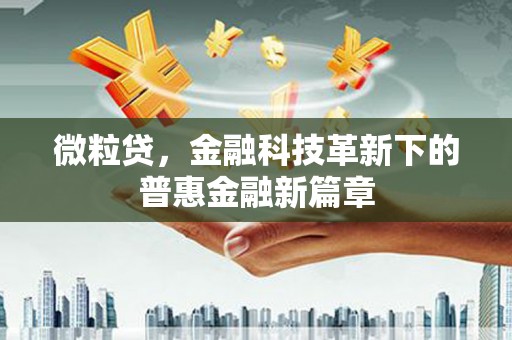 昔阳微粒贷，金融科技革新下的普惠金融新篇章