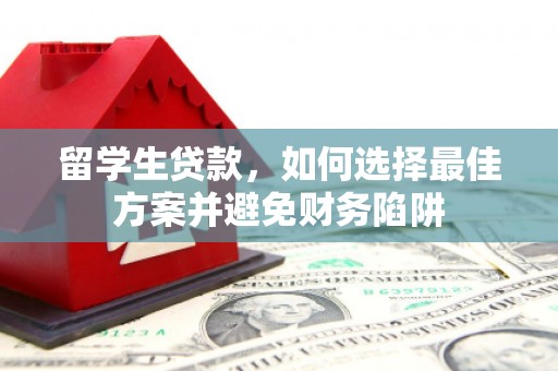 昔阳留学生贷款，如何选择最佳方案并避免财务陷阱
