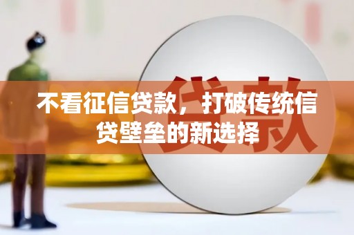 昔阳不看征信贷款，打破传统信贷壁垒的新选择
