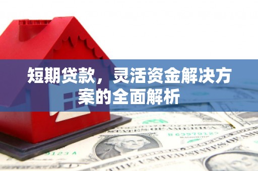 昔阳短期贷款，灵活资金解决方案的全面解析