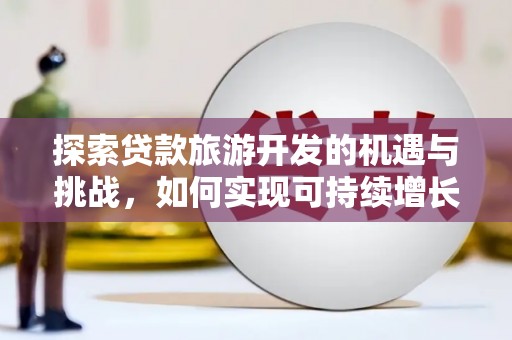 昔阳探索贷款旅游开发的机遇与挑战，如何实现可持续增长
