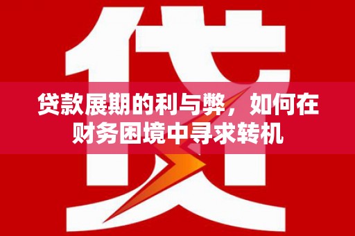 昔阳贷款展期的利与弊，如何在财务困境中寻求转机