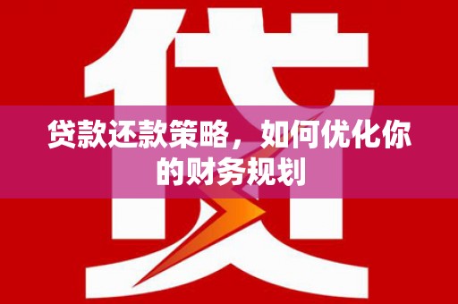 昔阳贷款还款策略，如何优化你的财务规划