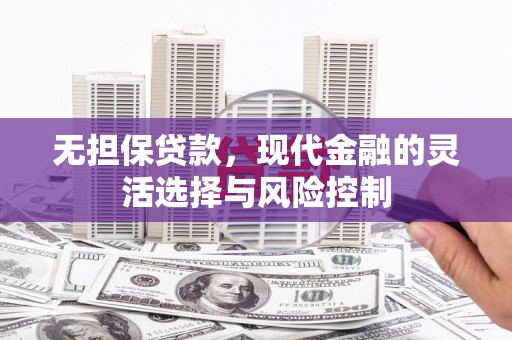 昔阳无担保贷款，现代金融的灵活选择与风险控制