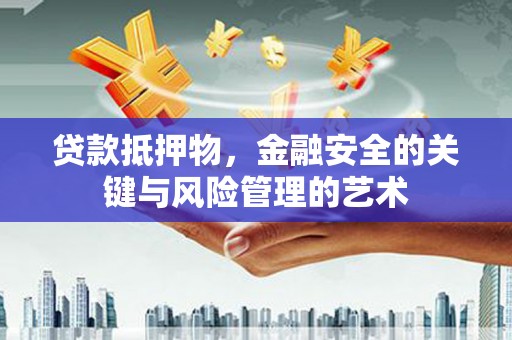 昔阳贷款抵押物，金融安全的关键与风险管理的艺术