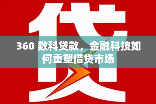 昔阳360 数科贷款，金融科技如何重塑借贷市场