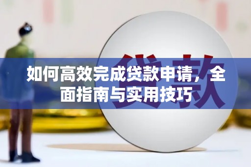 昔阳如何高效完成贷款申请，全面指南与实用技巧