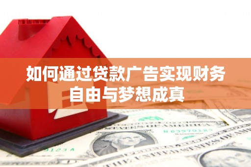昔阳如何通过贷款广告实现财务自由与梦想成真