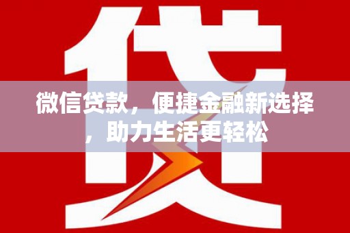 昔阳微信贷款，便捷金融新选择，助力生活更轻松