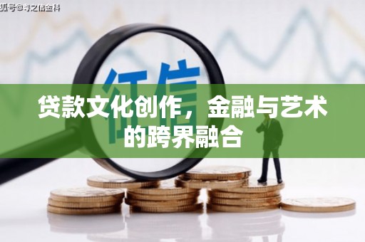昔阳贷款文化创作，金融与艺术的跨界融合