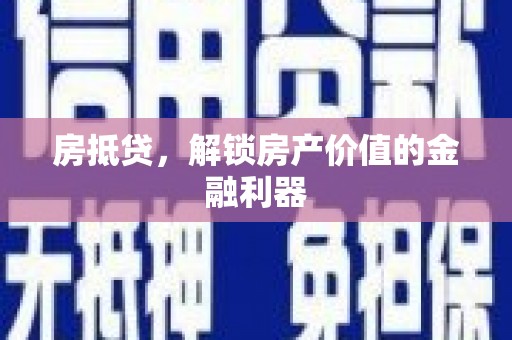昔阳房抵贷，解锁房产价值的金融利器