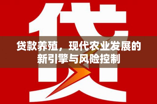 昔阳贷款养殖，现代农业发展的新引擎与风险控制