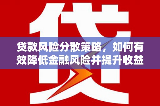 昔阳贷款风险分散策略，如何有效降低金融风险并提升收益