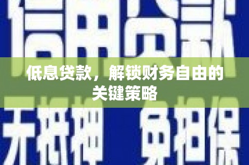昔阳低息贷款，解锁财务自由的关键策略