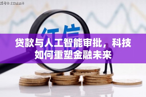 昔阳贷款与人工智能审批，科技如何重塑金融未来
