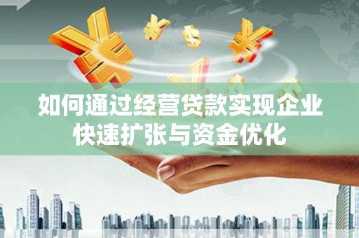 昔阳如何通过经营贷款实现企业快速扩张与资金优化