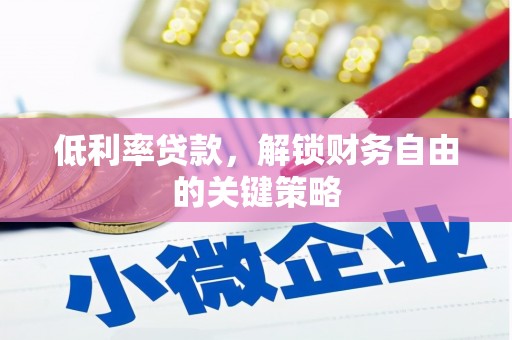 昔阳低利率贷款，解锁财务自由的关键策略