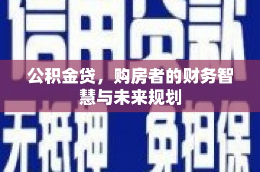昔阳公积金贷，购房者的财务智慧与未来规划