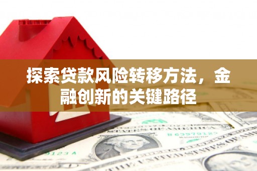 昔阳探索贷款风险转移方法，金融创新的关键路径