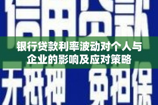昔阳银行贷款利率波动对个人与企业的影响及应对策略