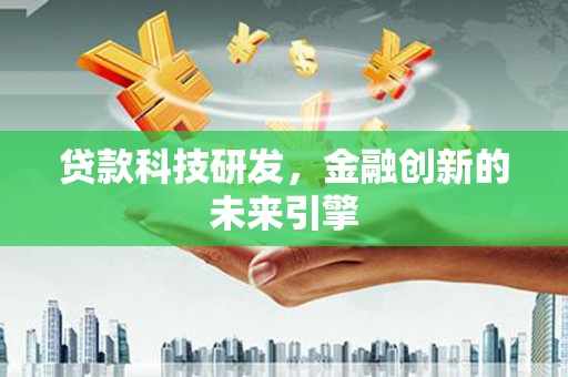 昔阳贷款科技研发，金融创新的未来引擎