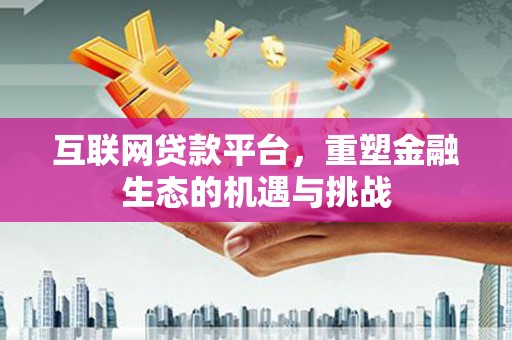 昔阳互联网贷款平台，重塑金融生态的机遇与挑战