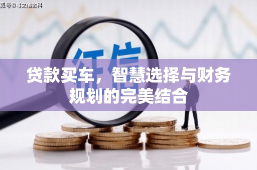 昔阳贷款买车，智慧选择与财务规划的完美结合