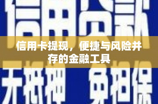 昔阳信用卡提现，便捷与风险并存的金融工具