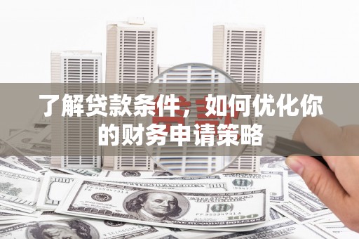 昔阳了解贷款条件，如何优化你的财务申请策略