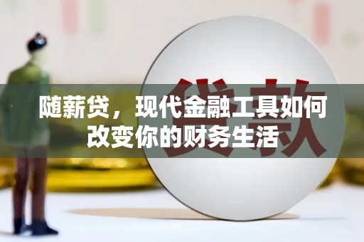 昔阳随薪贷，现代金融工具如何改变你的财务生活