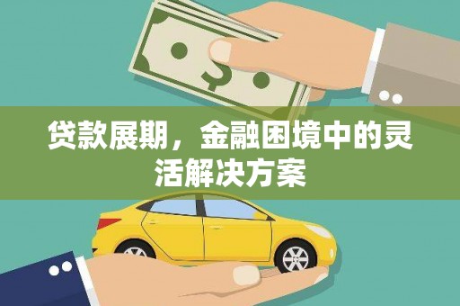 昔阳贷款展期，金融困境中的灵活解决方案