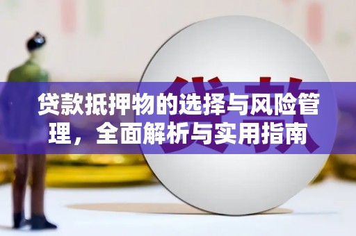 昔阳贷款抵押物的选择与风险管理，全面解析与实用指南