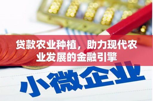 昔阳贷款农业种植，助力现代农业发展的金融引擎