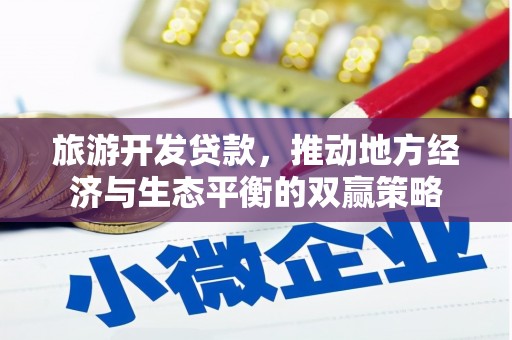 昔阳旅游开发贷款，推动地方经济与生态平衡的双赢策略