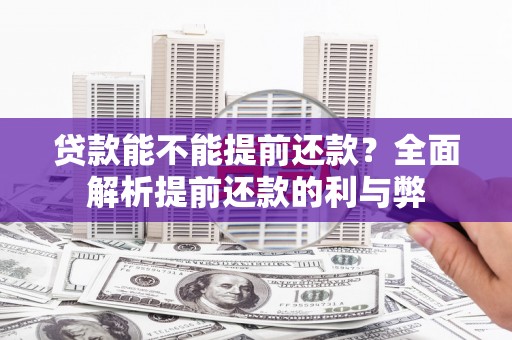 昔阳贷款能不能提前还款？全面解析提前还款的利与弊
