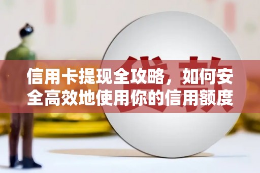 昔阳信用卡提现全攻略，如何安全高效地使用你的信用额度