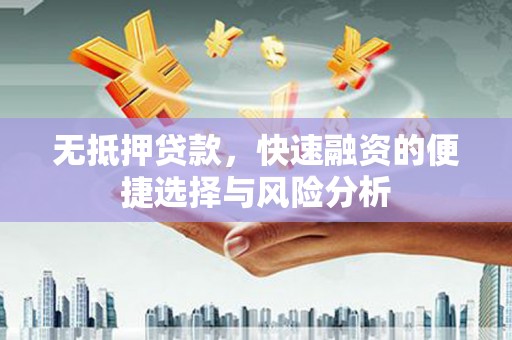 昔阳无抵押贷款，快速融资的便捷选择与风险分析