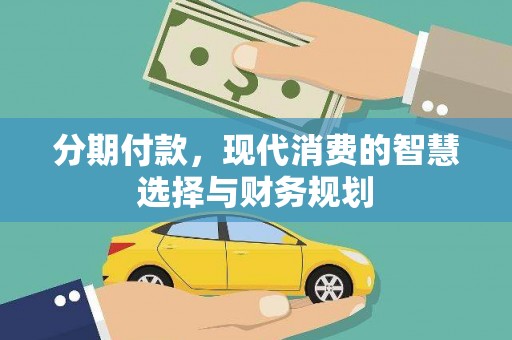 昔阳分期付款，现代消费的智慧选择与财务规划
