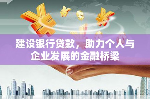 昔阳建设银行贷款，助力个人与企业发展的金融桥梁