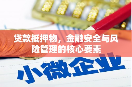 昔阳贷款抵押物，金融安全与风险管理的核心要素