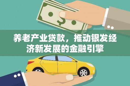 昔阳养老产业贷款，推动银发经济新发展的金融引擎