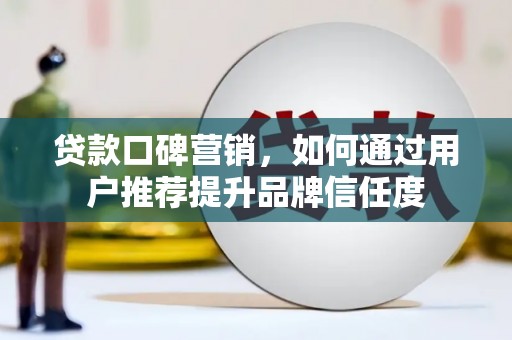 昔阳贷款口碑营销，如何通过用户推荐提升品牌信任度