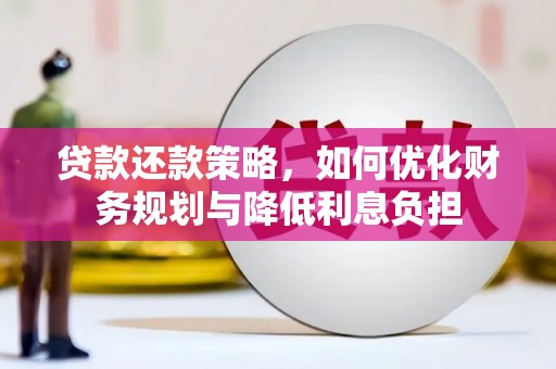 昔阳贷款还款策略，如何优化财务规划与降低利息负担