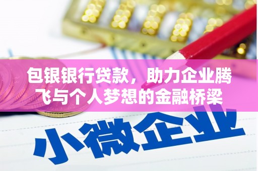 昔阳包银银行贷款，助力企业腾飞与个人梦想的金融桥梁