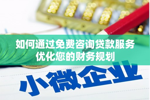 昔阳如何通过免费咨询贷款服务优化您的财务规划