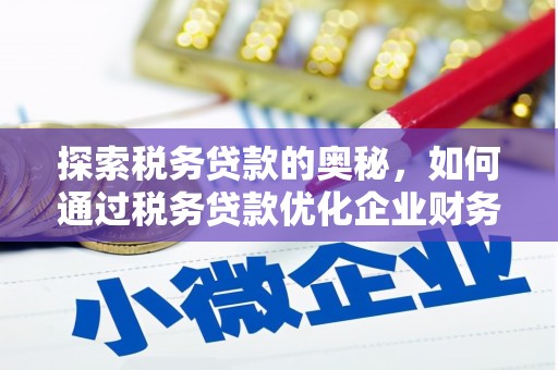 昔阳探索税务贷款的奥秘，如何通过税务贷款优化企业财务