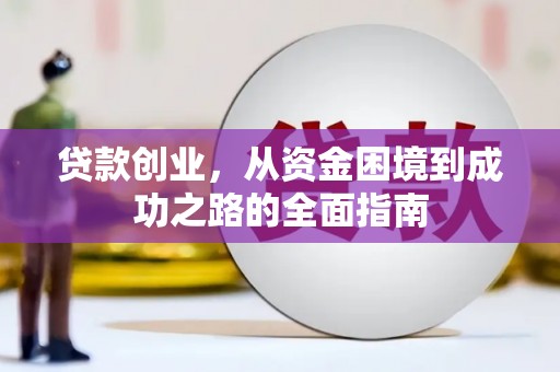 昔阳贷款创业，从资金困境到成功之路的全面指南