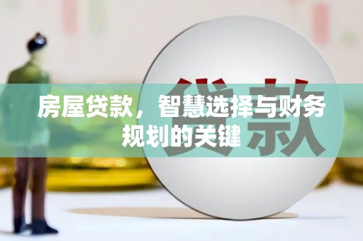 昔阳房屋贷款，智慧选择与财务规划的关键